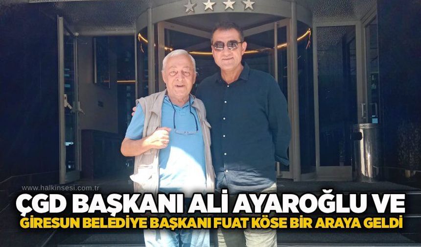 ÇGD Başkanı Ali Ayaroğlu ve Giresun Belediye Başkanı Fuat Köse bir araya geldi