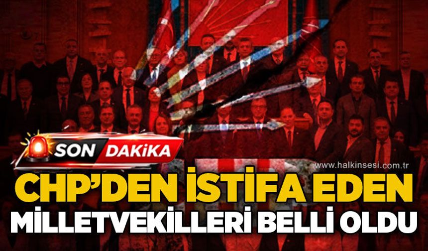CHP'den istifa eden milletvekilleri belli oldu