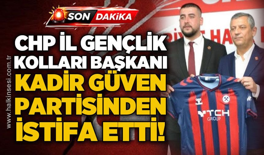 CHP İl Gençlik Kolları Başkanı Kadir Güven partisinden istifa etti