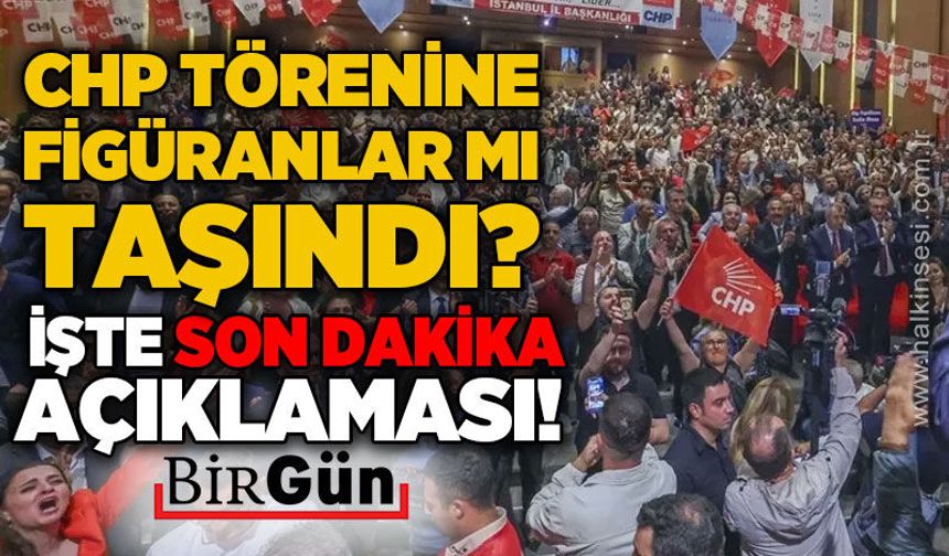 BirGün'den son dakika açıklaması: CHP törenine figüranlar mı taşındı?