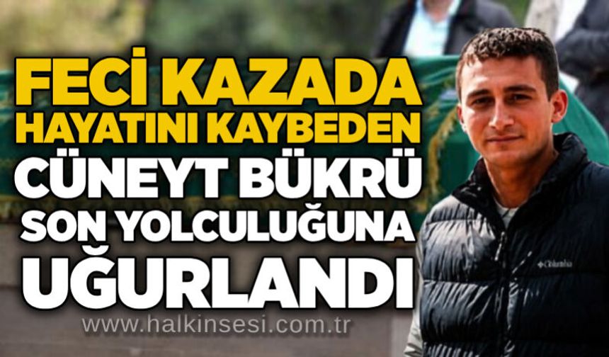 Feci kazada hayatını kaybeden Cüneyt Bükrü son yolculuğuna uğurlandı