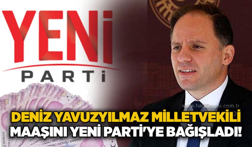 Deniz Yavuzyılmaz milletvekili maaşını YENİ Parti'ye bağışladı!