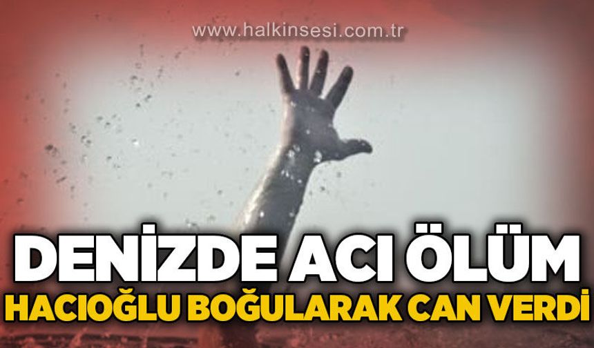 Mehmet Yaşar Hacıoğlu denizde boğularak yaşamını yitirdi