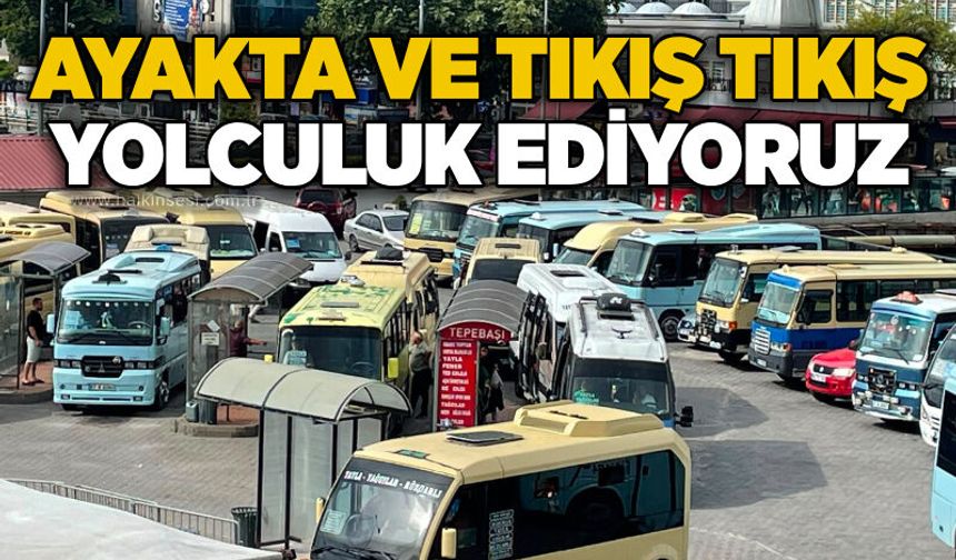 Ayakta ve tıkış tıkış yolculuk ediyoruz
