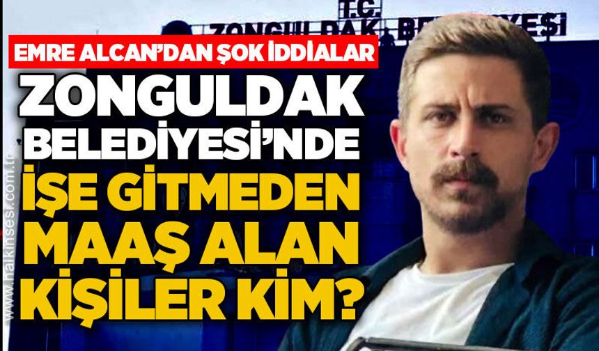 Eski personel Emre Alcan'dan iddialar: Zonguldak Belediyesi'nde işe gitmeden maaş alan kişiler kim?