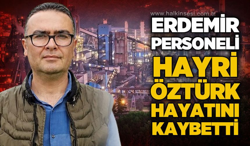 Erdemir çalışanı Hayri Öztürk hayatını kaybetti