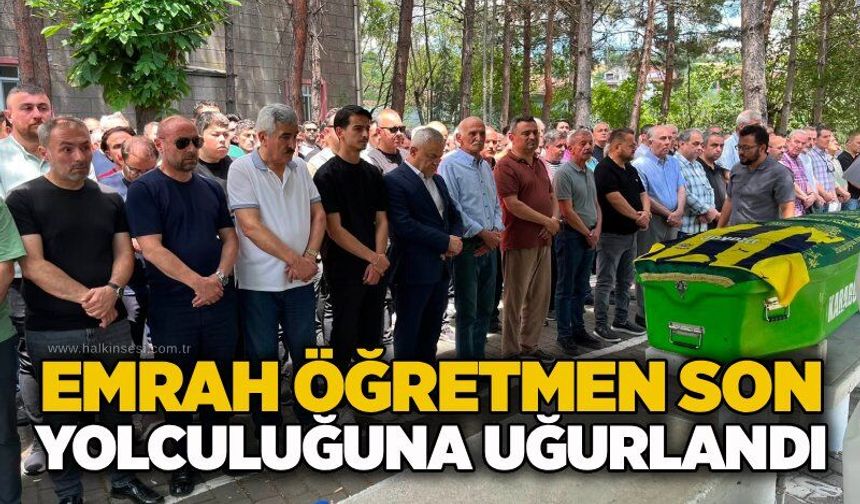 Emrah öğretmen son yolculuğuna uğurlandı