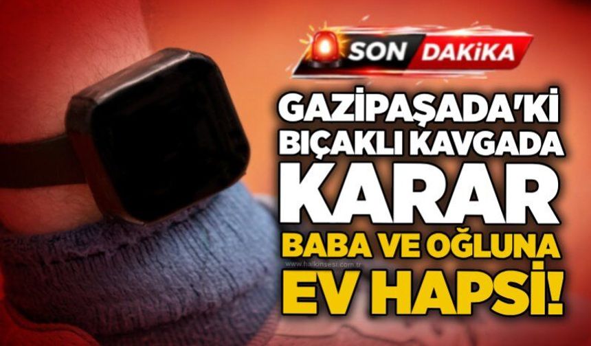 Gazipaşada'ki bıçaklı kavgada karar: Baba ve oğluna ev hapsi!