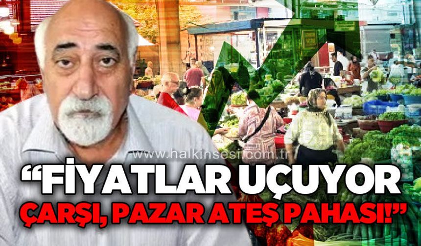Tüketici Hakları Derneği Şube Başkanı Ali Topaloğlu: Çarşı, pazar ateş pahası!