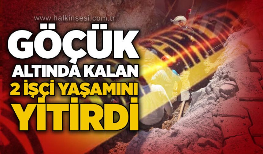 Göçük altında kalan 2 işçi yaşamını yitirdi