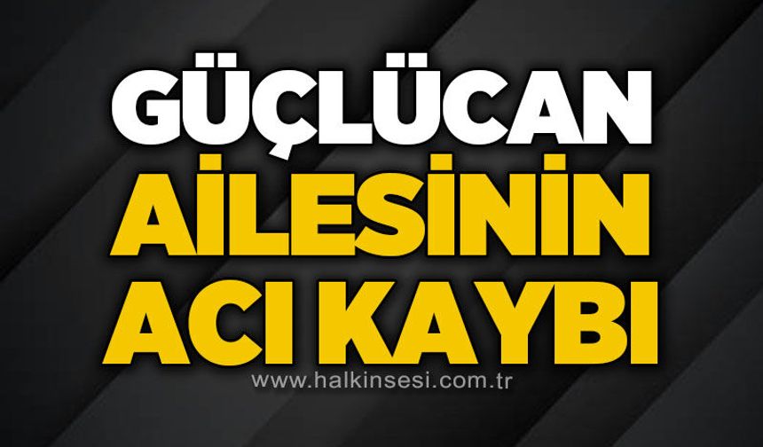 Güçlücan ailesinin acı kaybı