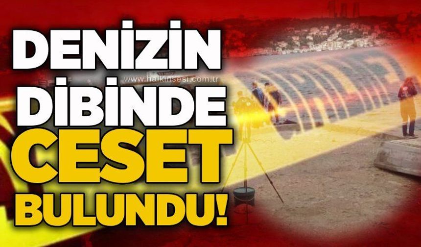 Denizin dibinde ceset bulundu!