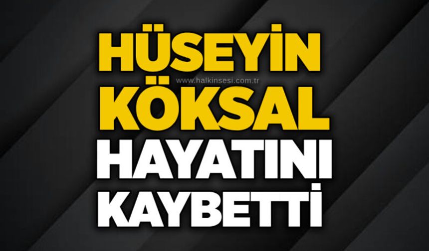 Hüseyin Köksal hayatını kaybetti