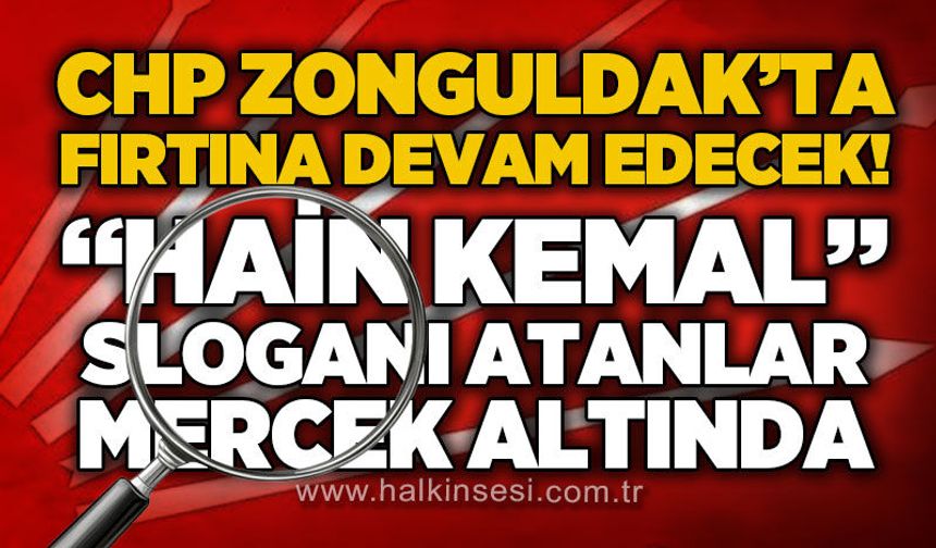 CHP Zonguldak'ta "Hain Kemal" sloganı atanlar mercek altında: Fırtına esmeye devam edecek!