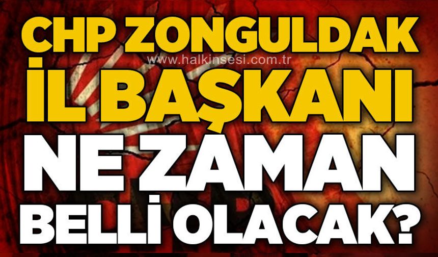 CHP Zonguldak'ta yeni il başkanı ne zaman belli olacak?
