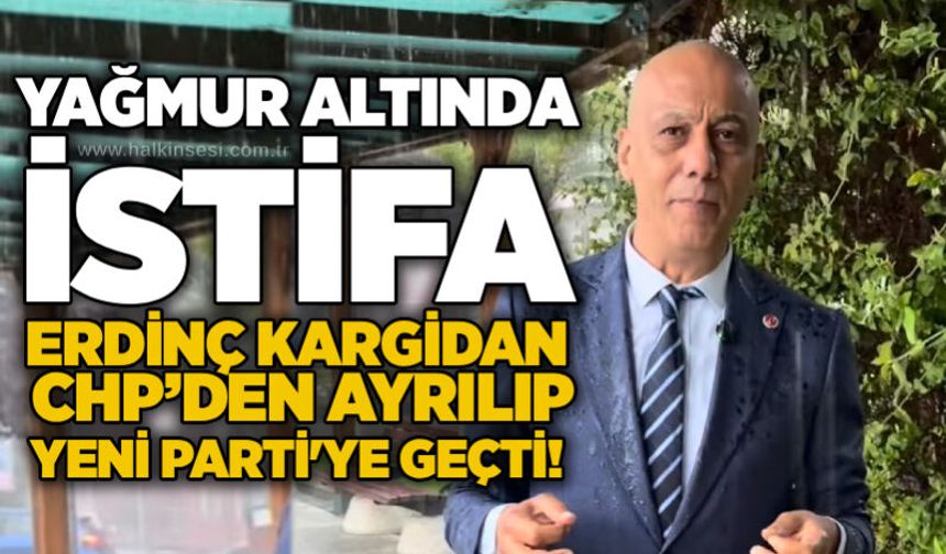 Yağmur altında istifa: Erdinç Kargidan CHP’den ayrılıp Yeni Parti’ye geçti!