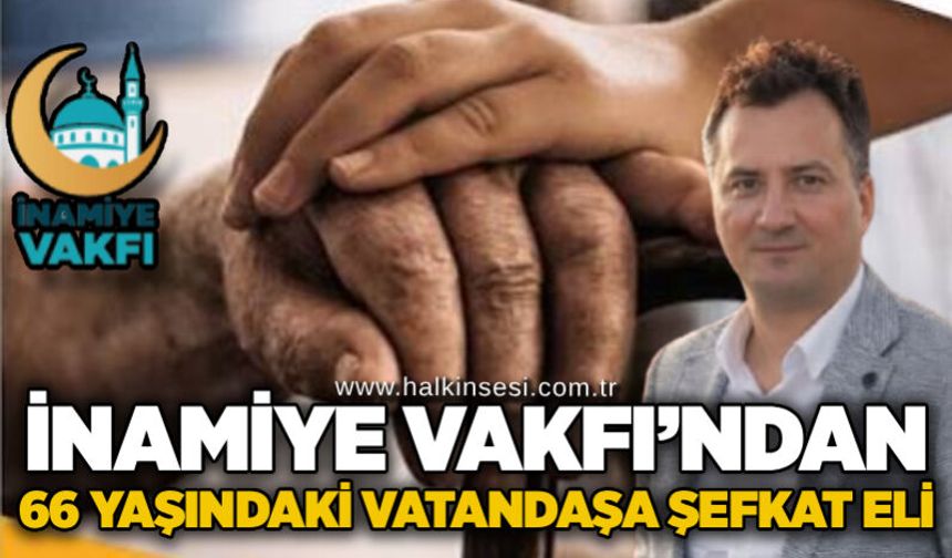 İnamiye Vakfı’ndan 66 yaşındaki vatandaşa şefkat eli