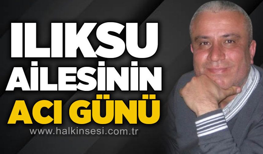 Ilıksu ailesinin acı günü