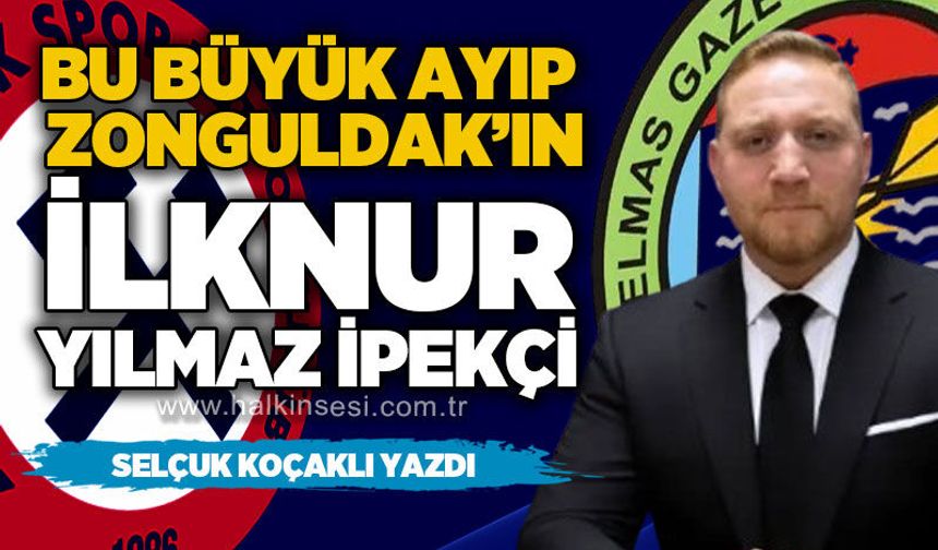 Büyük ayıp Zonguldak'ın / İlknur Yılmaz İpekçi