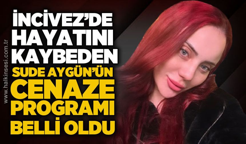 İncivez'de hayatını kaybeden Sude Aygün'ün cenaze programı belli oldu