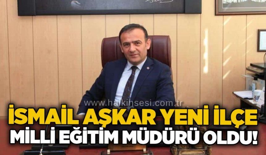 İsmail Aşkar yeni İlçe Milli Eğitim Müdürü oldu!