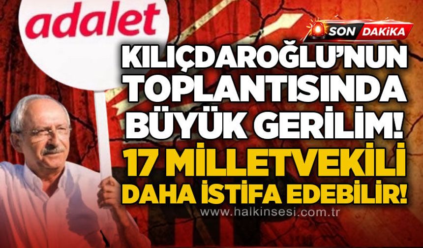 Kemal Kılıçdaroğlu'nun başkanlık ettiği toplantıda büyük gerilim: 17 milletvekili daha istifa edebilir!