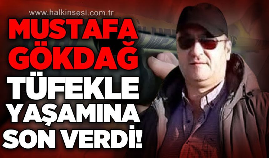 Mustafa Gökdağ av tüfeğiyle yaşamına son verdi