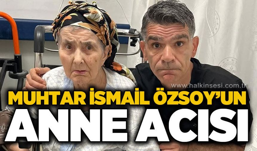 Muhtar İsmail Özsoy'un anne acısı