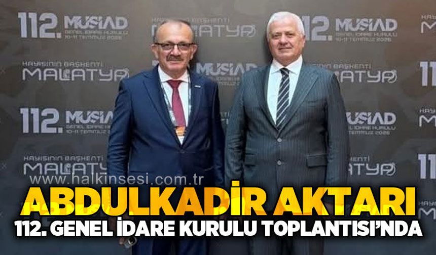 MÜSİAD Zonguldak Şube Başkanı Abdulkadir Aktarı 112. Genel İdare Kurulu Toplantısı'na katıldı