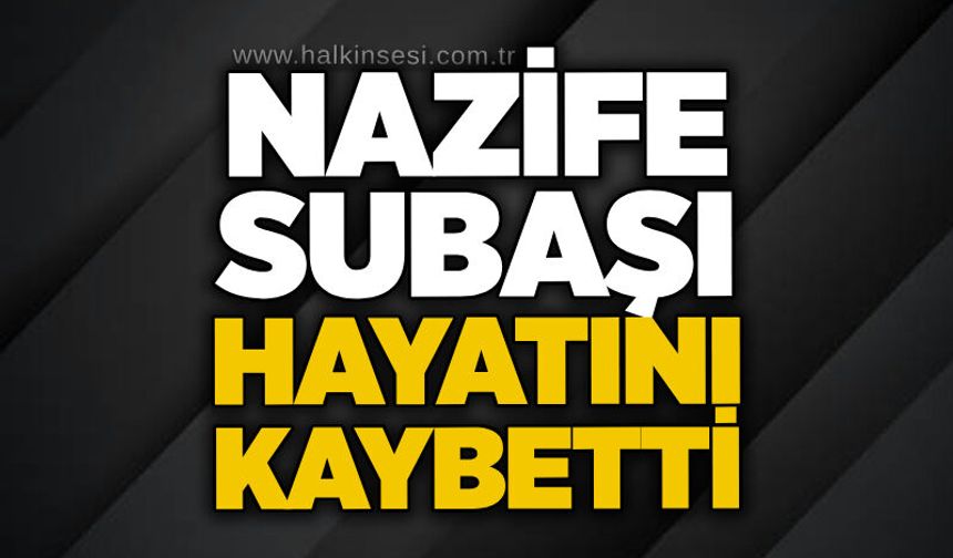 Nazife Subaşı hayatını kaybetti