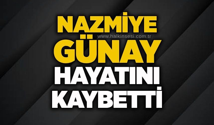 Nazmiye Günay hayatını kaybetti