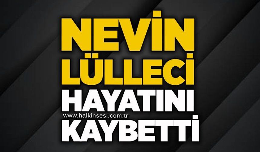 Nevin Lülleci hayatını kaybetti