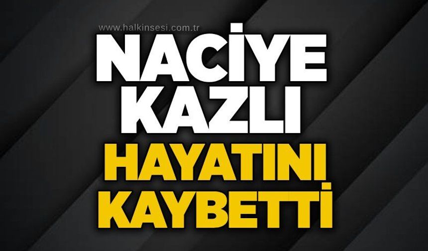 Naciye Kazlı hayatını kaybetti