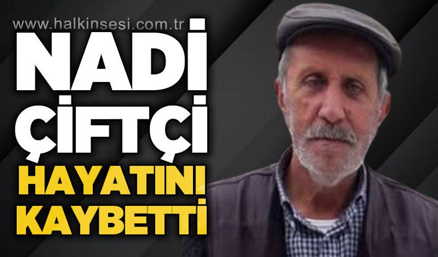 Nadi Çiftçi hayatını kaybetti