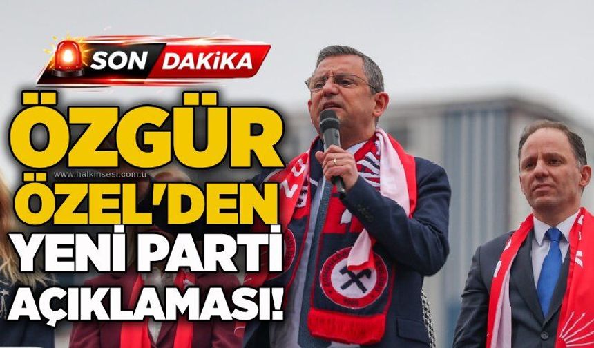 Özgür Özel'den yeni parti açıklaması!