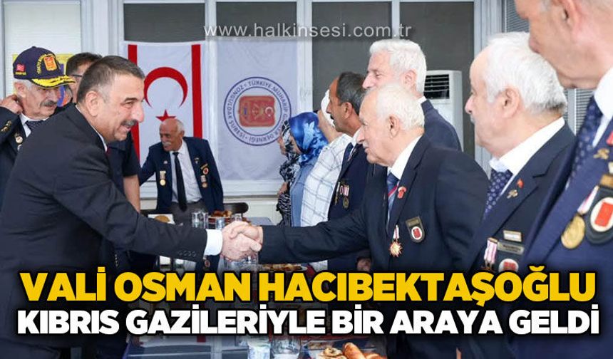 Vali Osman Hacıbektaşoğlu Kıbrıs Gazileriyle bir araya geldi