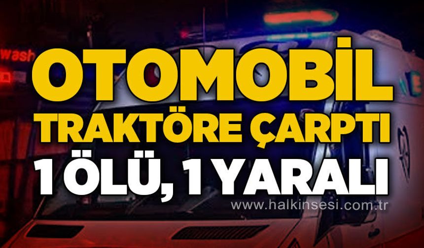 Otomobil traktöre çarptı: Ölü ve yaralılar var