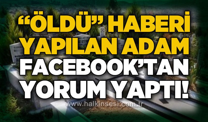 "Öldü" haberi yapılan adam Facebook paylaşımlarına yorum yaptı