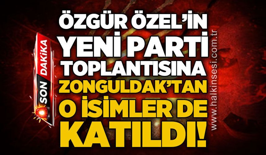 Özgür Özel'in yeni parti toplantısında Zonguldak'tan o isimler katıldı!