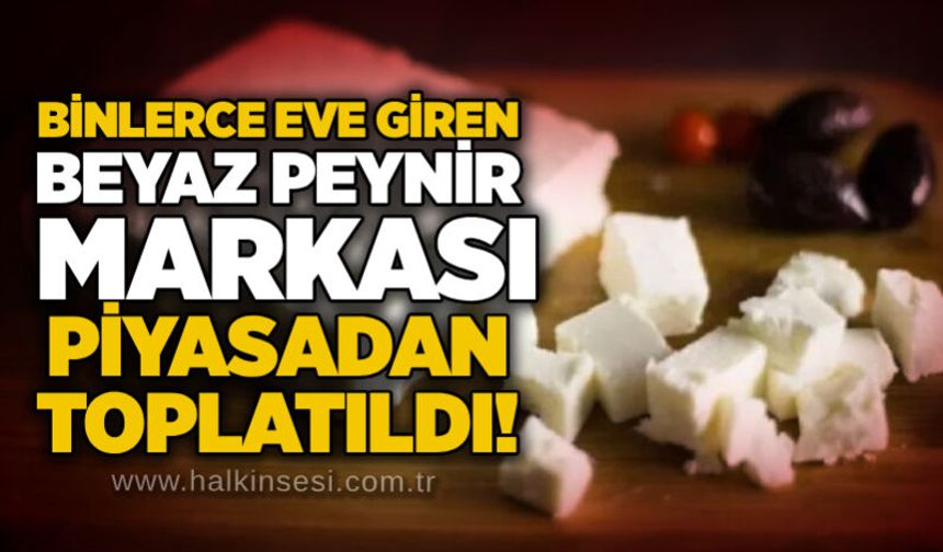 Binlerce eve giren beyaz peynir markası piyasadan toplatıldı!