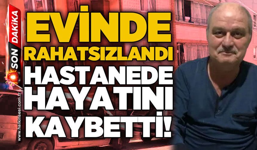 Evinde rahatsızlanan Mustafa Danışmaz kurtarılamadı