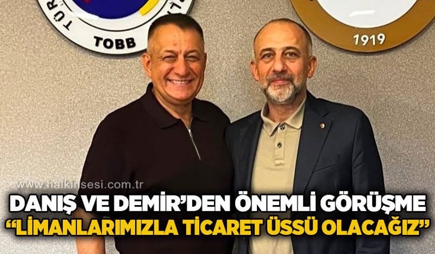 Sabit Danış ve Metin Demir'den önemli görüşme: "Limanlarımızla ticaret üssü olacağız"