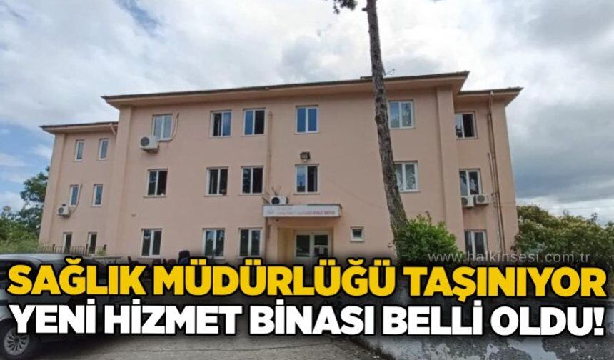 Sağlık Müdürlüğü taşınıyor: Yeni hizmet binası belli oldu!