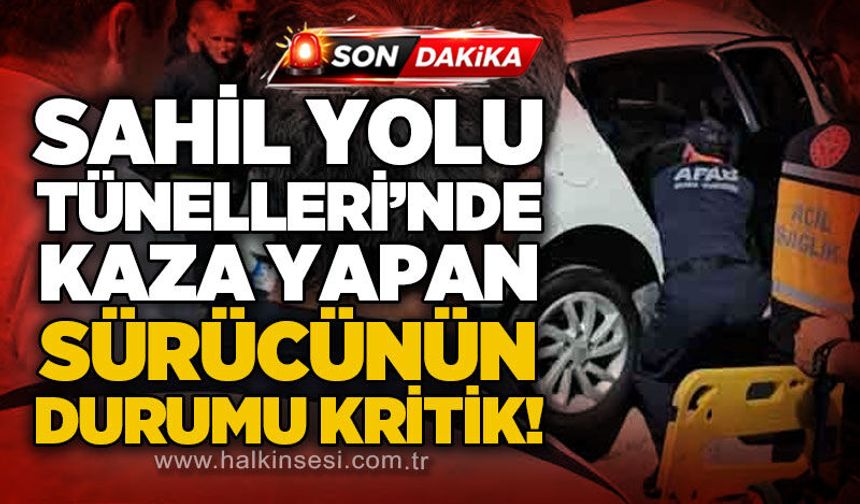 Sahil Yolu Tünelleri'nde kaza yapan sürücünün durumu kritik!