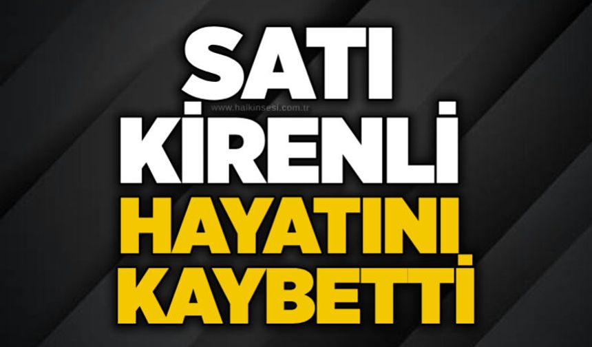 Satı Kirenli hayatını kaybetti