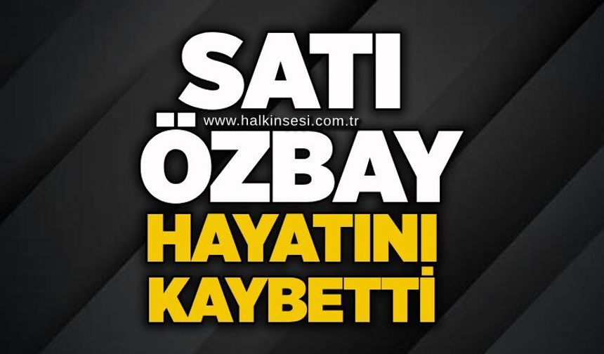 Sati Özbay hayatını kaybetti