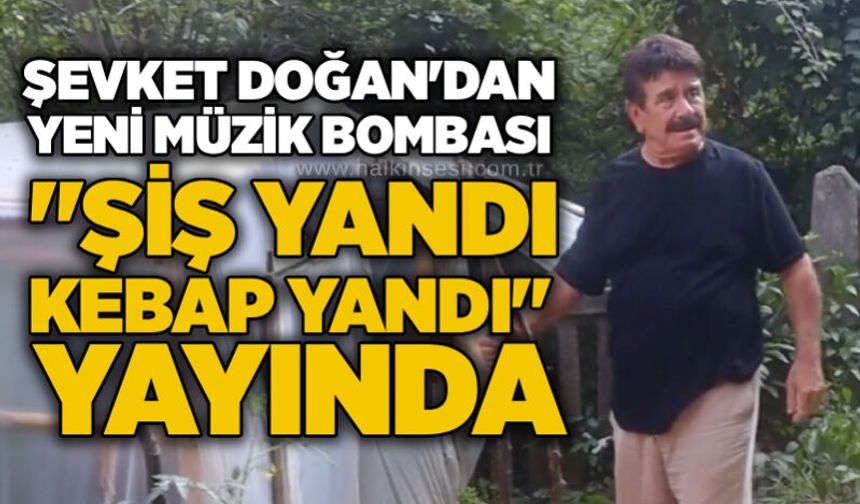 Şevket Doğan'dan yeni müzik bombası: "Şiş Yandı Kebap Yandı" yayında