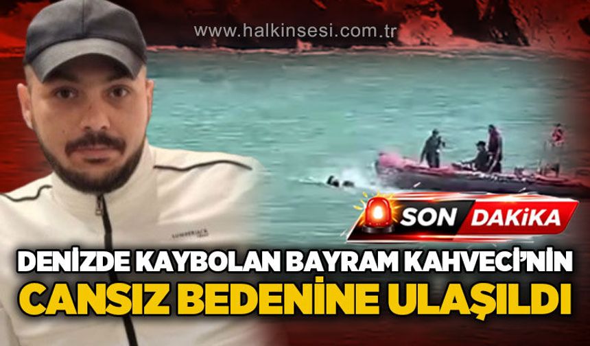 Denizde kaybolan Bayram Kahveci'nin cansız bedenine ulaşıldı!