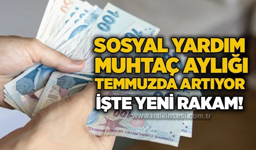 Sosyal yardım muhtaç aylığı Temmuzda artıyor: İşte yeni rakam!