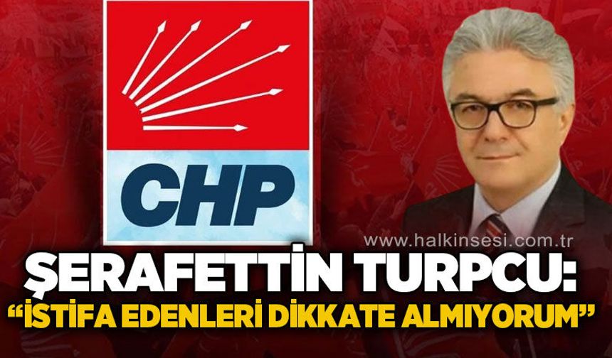 Şerafettin Turpçu: İstifaları çok da dikkate almıyorum